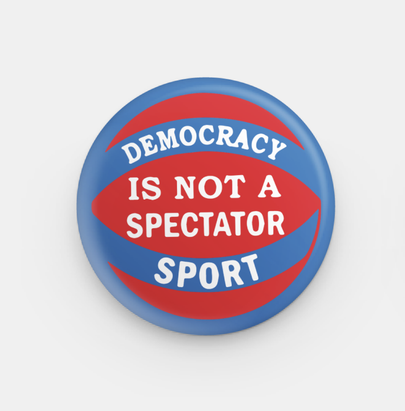 Democracy Is Not a Spectator Sport Pin
